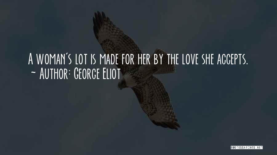 George Eliot Quotes: A Woman's Lot Is Made For Her By The Love She Accepts.