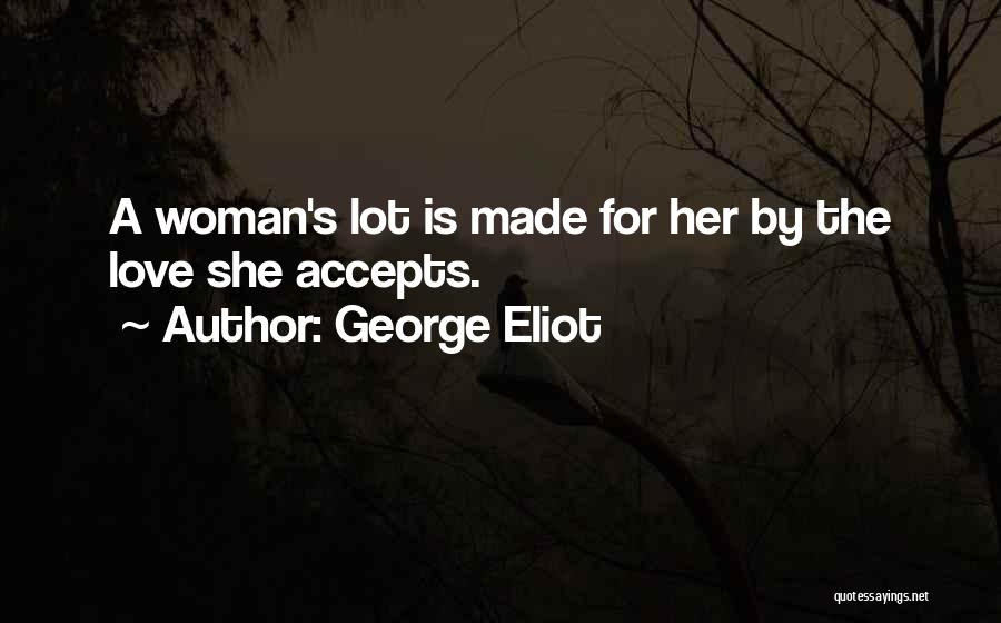 George Eliot Quotes: A Woman's Lot Is Made For Her By The Love She Accepts.