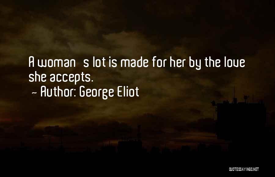 George Eliot Quotes: A Woman's Lot Is Made For Her By The Love She Accepts.
