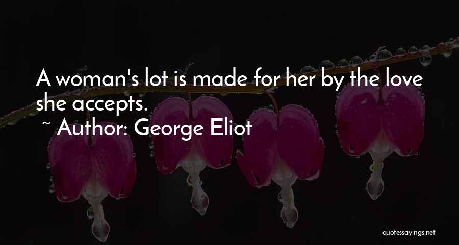 George Eliot Quotes: A Woman's Lot Is Made For Her By The Love She Accepts.