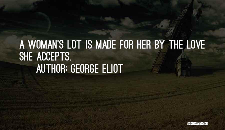 George Eliot Quotes: A Woman's Lot Is Made For Her By The Love She Accepts.