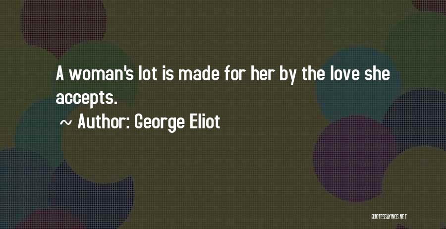 George Eliot Quotes: A Woman's Lot Is Made For Her By The Love She Accepts.