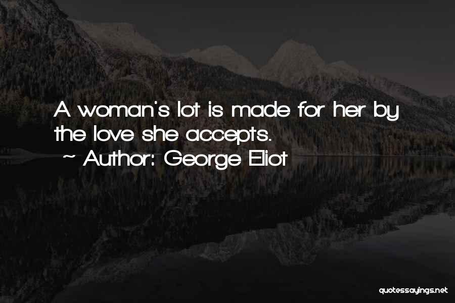 George Eliot Quotes: A Woman's Lot Is Made For Her By The Love She Accepts.