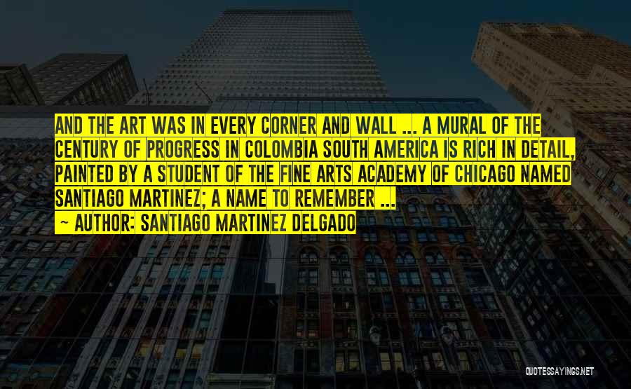 Santiago Martinez Delgado Quotes: And The Art Was In Every Corner And Wall ... A Mural Of The Century Of Progress In Colombia South