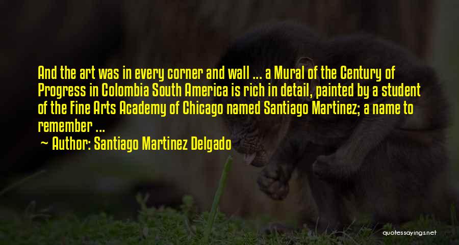 Santiago Martinez Delgado Quotes: And The Art Was In Every Corner And Wall ... A Mural Of The Century Of Progress In Colombia South