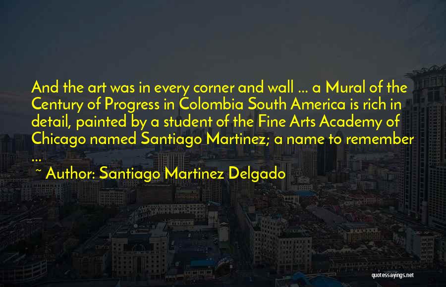 Santiago Martinez Delgado Quotes: And The Art Was In Every Corner And Wall ... A Mural Of The Century Of Progress In Colombia South