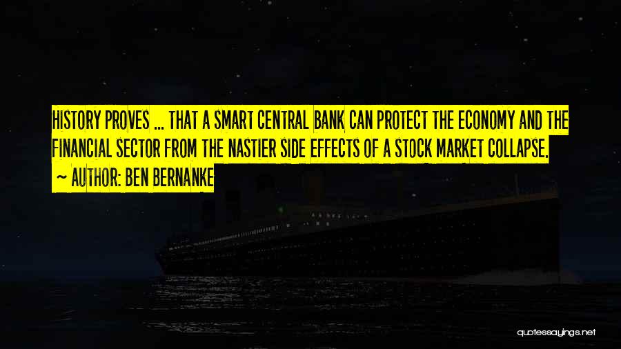 Ben Bernanke Quotes: History Proves ... That A Smart Central Bank Can Protect The Economy And The Financial Sector From The Nastier Side
