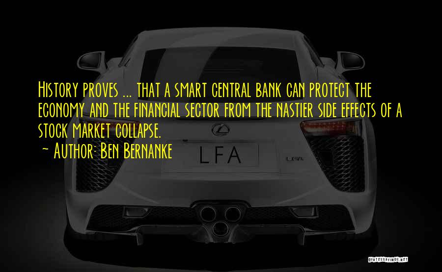 Ben Bernanke Quotes: History Proves ... That A Smart Central Bank Can Protect The Economy And The Financial Sector From The Nastier Side
