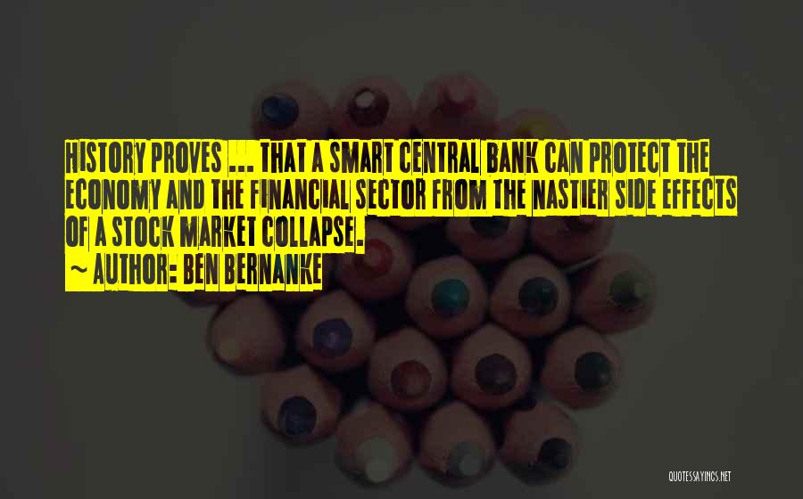 Ben Bernanke Quotes: History Proves ... That A Smart Central Bank Can Protect The Economy And The Financial Sector From The Nastier Side