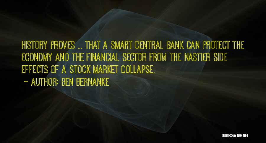 Ben Bernanke Quotes: History Proves ... That A Smart Central Bank Can Protect The Economy And The Financial Sector From The Nastier Side
