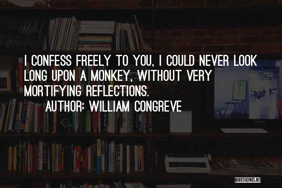 William Congreve Quotes: I Confess Freely To You, I Could Never Look Long Upon A Monkey, Without Very Mortifying Reflections.