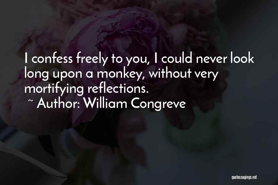 William Congreve Quotes: I Confess Freely To You, I Could Never Look Long Upon A Monkey, Without Very Mortifying Reflections.