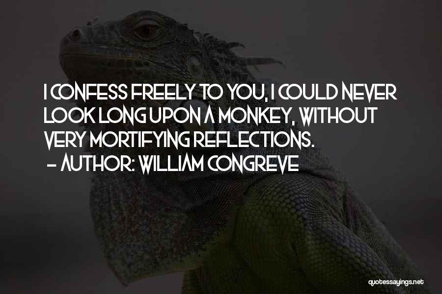 William Congreve Quotes: I Confess Freely To You, I Could Never Look Long Upon A Monkey, Without Very Mortifying Reflections.