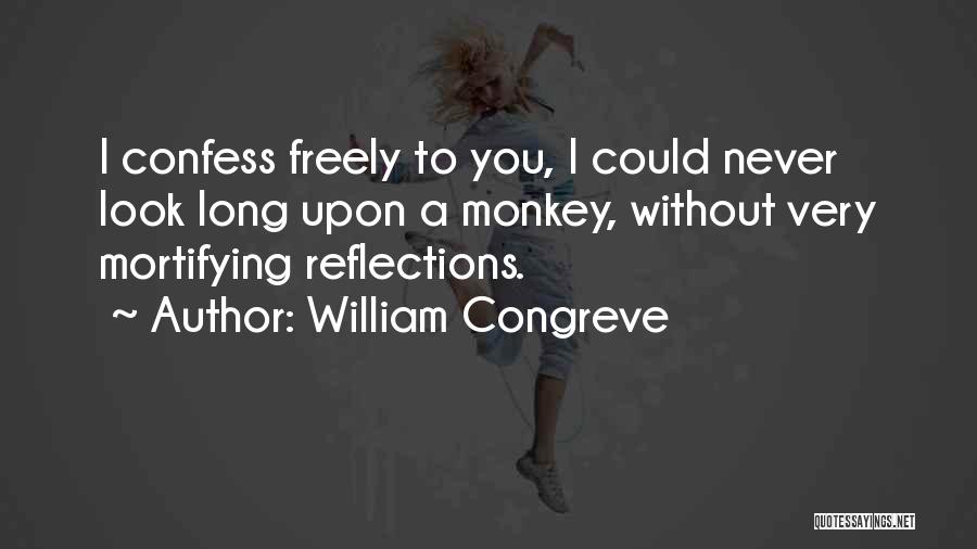 William Congreve Quotes: I Confess Freely To You, I Could Never Look Long Upon A Monkey, Without Very Mortifying Reflections.