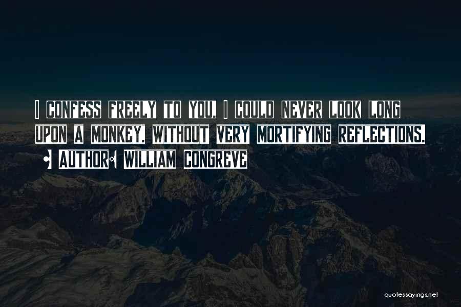 William Congreve Quotes: I Confess Freely To You, I Could Never Look Long Upon A Monkey, Without Very Mortifying Reflections.