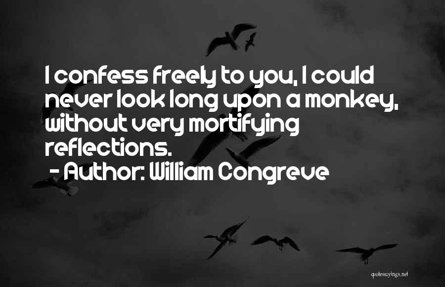 William Congreve Quotes: I Confess Freely To You, I Could Never Look Long Upon A Monkey, Without Very Mortifying Reflections.