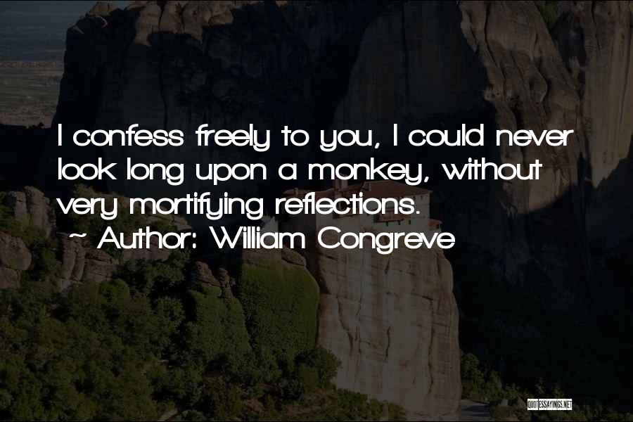 William Congreve Quotes: I Confess Freely To You, I Could Never Look Long Upon A Monkey, Without Very Mortifying Reflections.