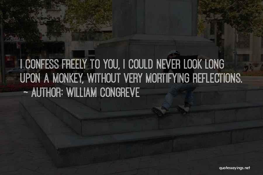 William Congreve Quotes: I Confess Freely To You, I Could Never Look Long Upon A Monkey, Without Very Mortifying Reflections.