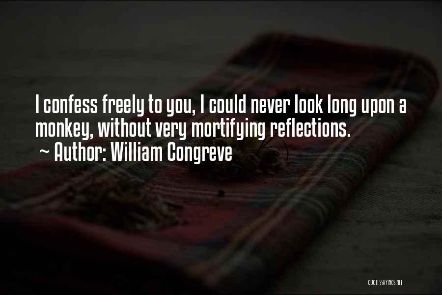 William Congreve Quotes: I Confess Freely To You, I Could Never Look Long Upon A Monkey, Without Very Mortifying Reflections.