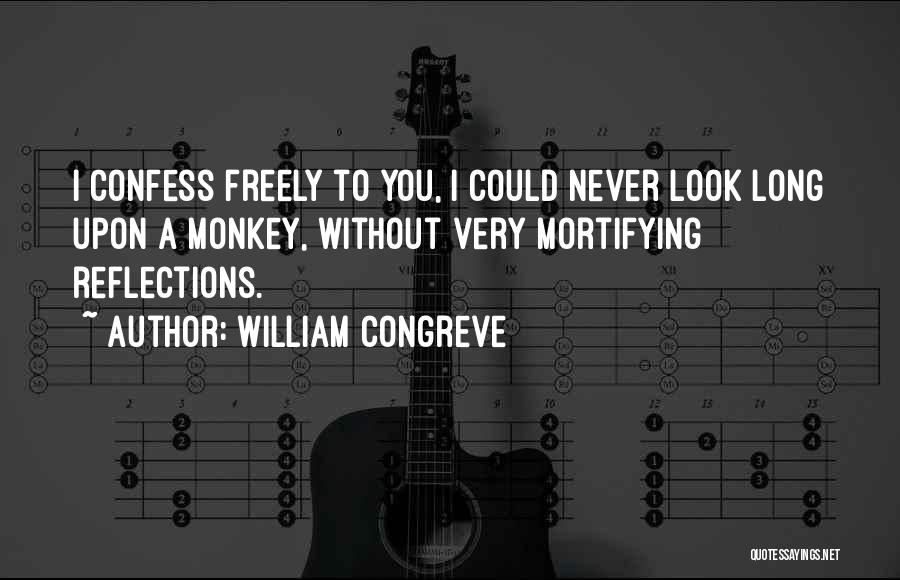 William Congreve Quotes: I Confess Freely To You, I Could Never Look Long Upon A Monkey, Without Very Mortifying Reflections.