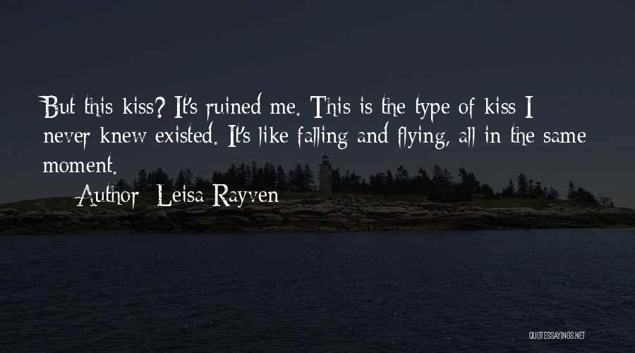 Leisa Rayven Quotes: But This Kiss? It's Ruined Me. This Is The Type Of Kiss I Never Knew Existed. It's Like Falling And