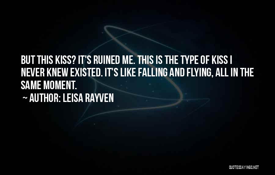 Leisa Rayven Quotes: But This Kiss? It's Ruined Me. This Is The Type Of Kiss I Never Knew Existed. It's Like Falling And