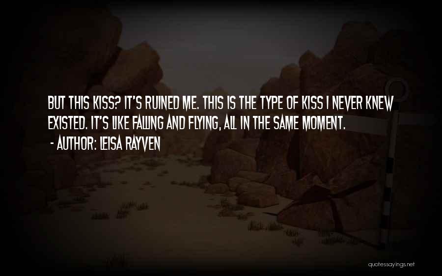 Leisa Rayven Quotes: But This Kiss? It's Ruined Me. This Is The Type Of Kiss I Never Knew Existed. It's Like Falling And