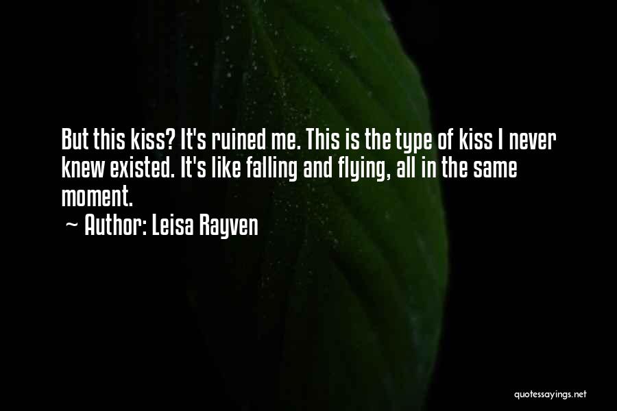 Leisa Rayven Quotes: But This Kiss? It's Ruined Me. This Is The Type Of Kiss I Never Knew Existed. It's Like Falling And