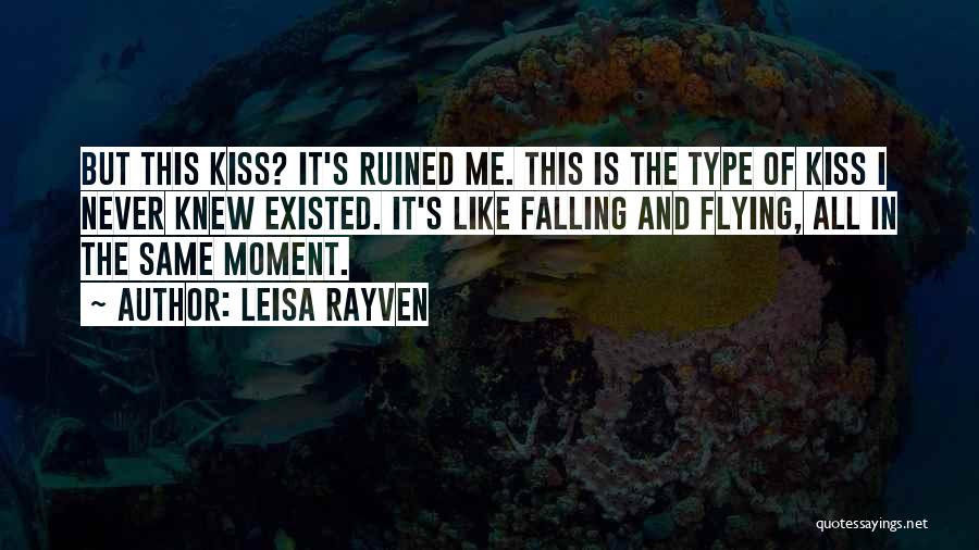 Leisa Rayven Quotes: But This Kiss? It's Ruined Me. This Is The Type Of Kiss I Never Knew Existed. It's Like Falling And