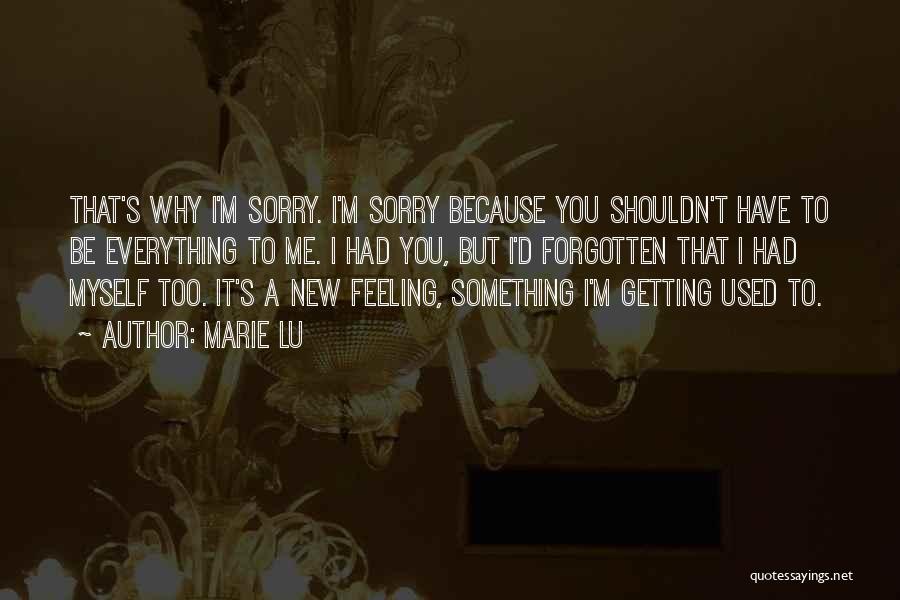 Marie Lu Quotes: That's Why I'm Sorry. I'm Sorry Because You Shouldn't Have To Be Everything To Me. I Had You, But I'd