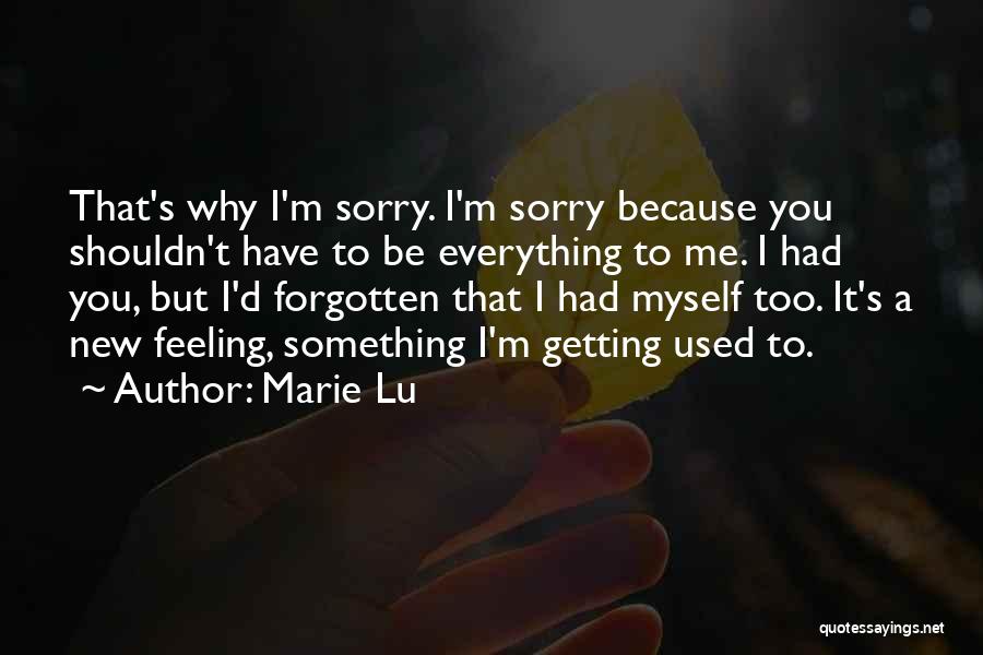 Marie Lu Quotes: That's Why I'm Sorry. I'm Sorry Because You Shouldn't Have To Be Everything To Me. I Had You, But I'd
