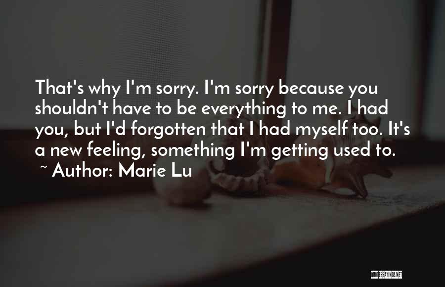 Marie Lu Quotes: That's Why I'm Sorry. I'm Sorry Because You Shouldn't Have To Be Everything To Me. I Had You, But I'd