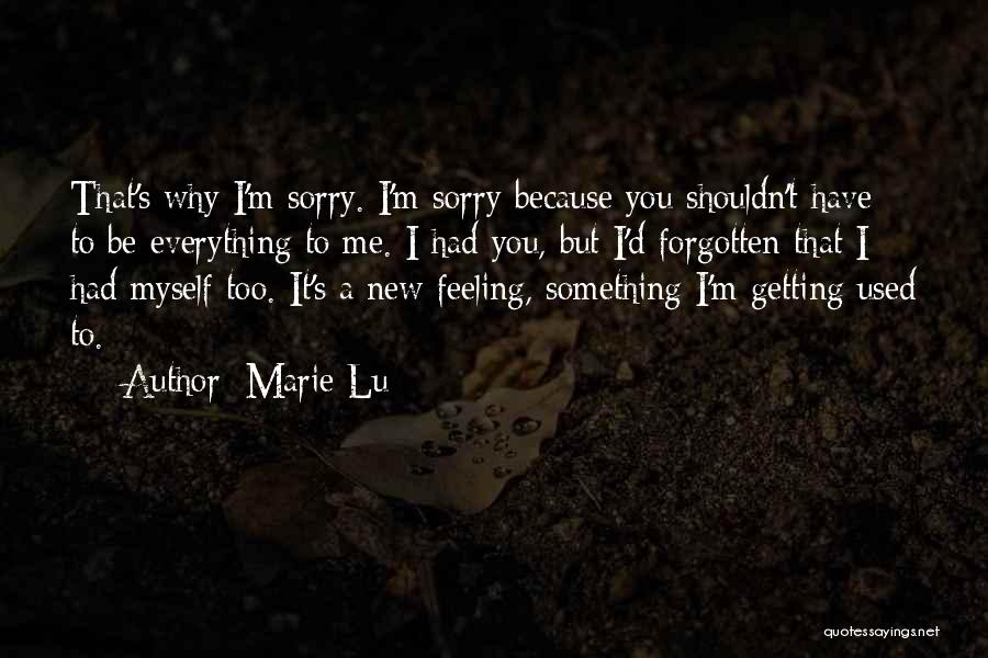 Marie Lu Quotes: That's Why I'm Sorry. I'm Sorry Because You Shouldn't Have To Be Everything To Me. I Had You, But I'd