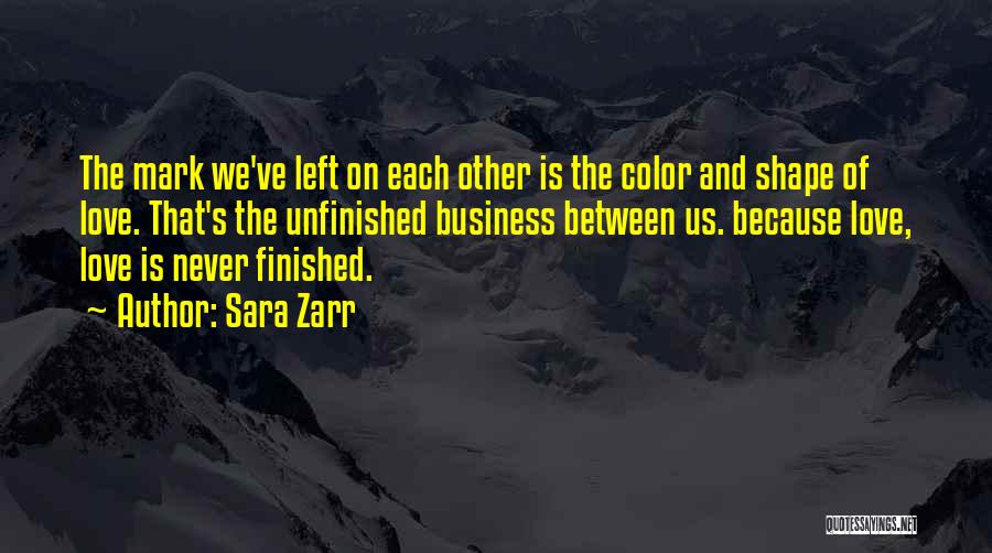 Sara Zarr Quotes: The Mark We've Left On Each Other Is The Color And Shape Of Love. That's The Unfinished Business Between Us.