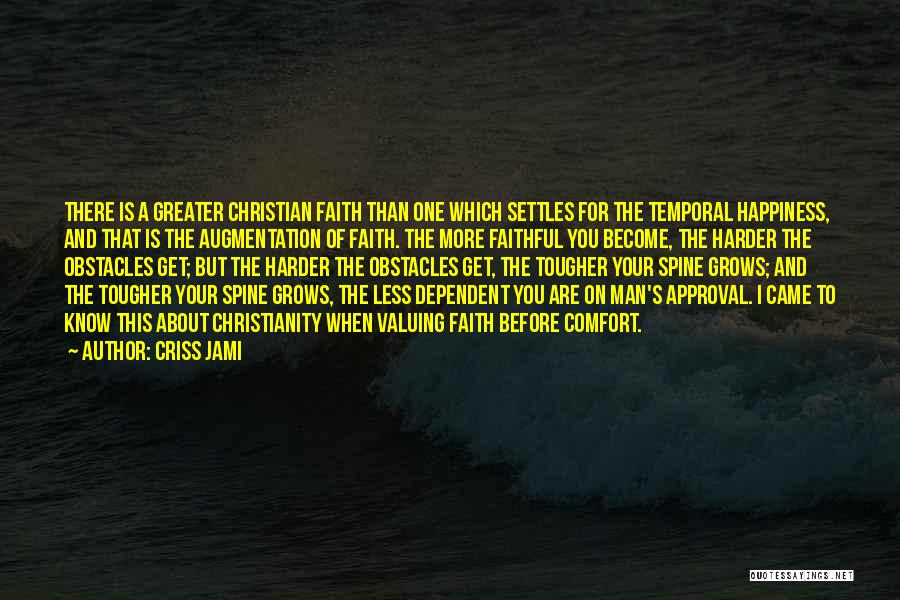 Criss Jami Quotes: There Is A Greater Christian Faith Than One Which Settles For The Temporal Happiness, And That Is The Augmentation Of