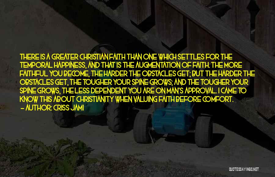 Criss Jami Quotes: There Is A Greater Christian Faith Than One Which Settles For The Temporal Happiness, And That Is The Augmentation Of