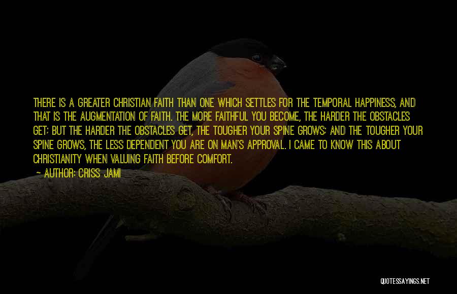 Criss Jami Quotes: There Is A Greater Christian Faith Than One Which Settles For The Temporal Happiness, And That Is The Augmentation Of