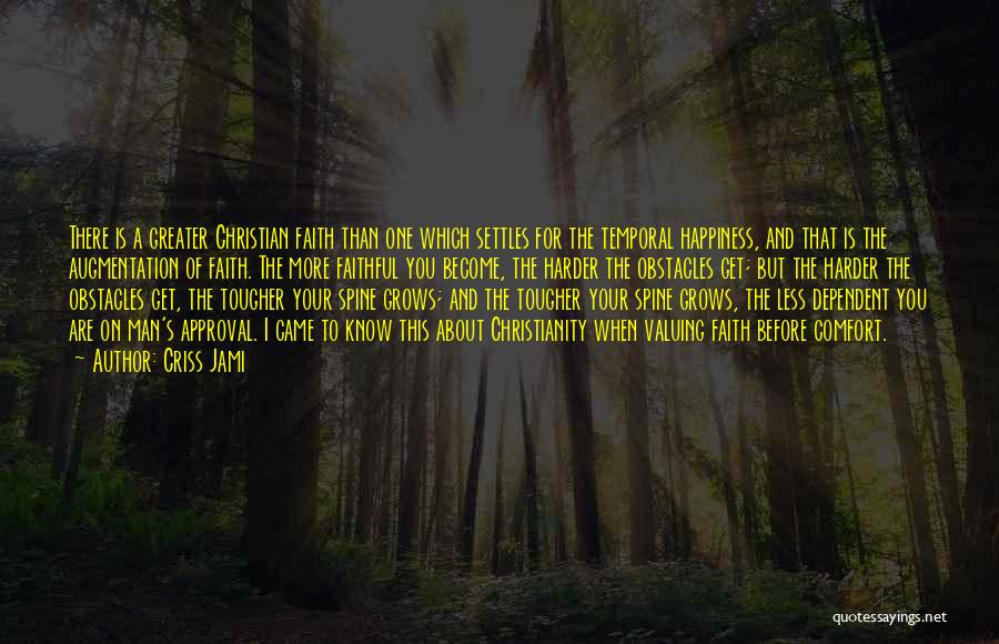 Criss Jami Quotes: There Is A Greater Christian Faith Than One Which Settles For The Temporal Happiness, And That Is The Augmentation Of