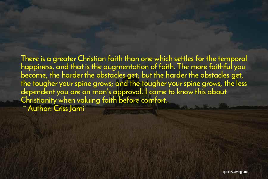 Criss Jami Quotes: There Is A Greater Christian Faith Than One Which Settles For The Temporal Happiness, And That Is The Augmentation Of