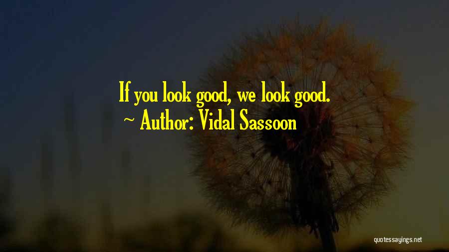 Vidal Sassoon Quotes: If You Look Good, We Look Good.