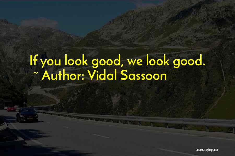 Vidal Sassoon Quotes: If You Look Good, We Look Good.