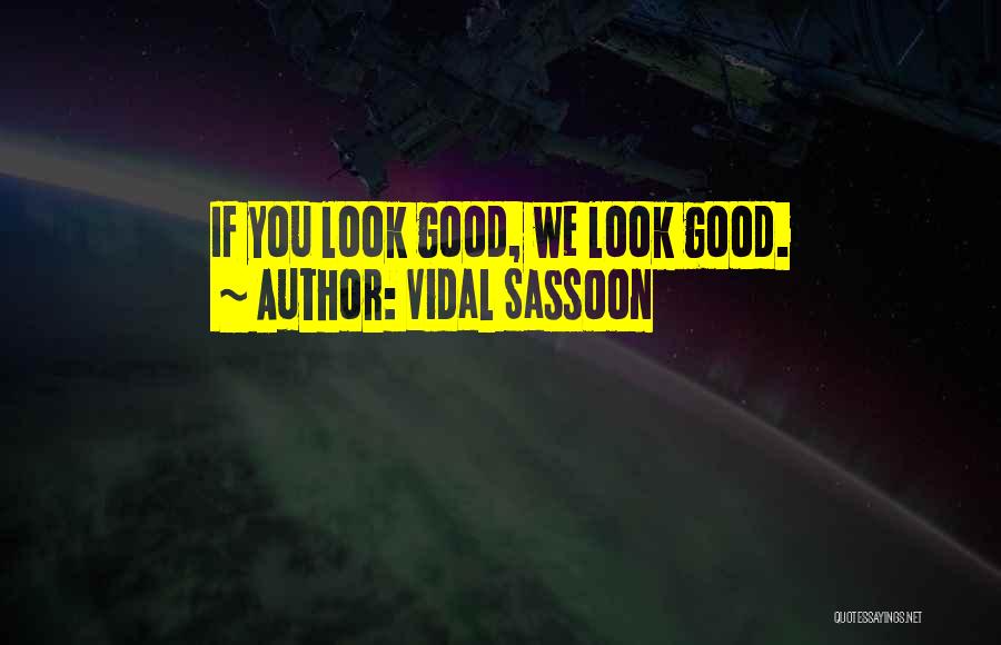 Vidal Sassoon Quotes: If You Look Good, We Look Good.