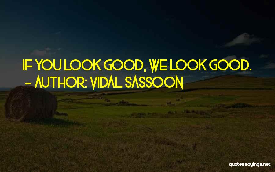 Vidal Sassoon Quotes: If You Look Good, We Look Good.