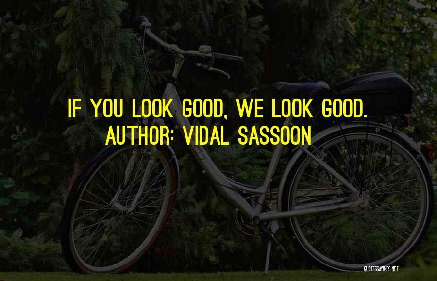 Vidal Sassoon Quotes: If You Look Good, We Look Good.