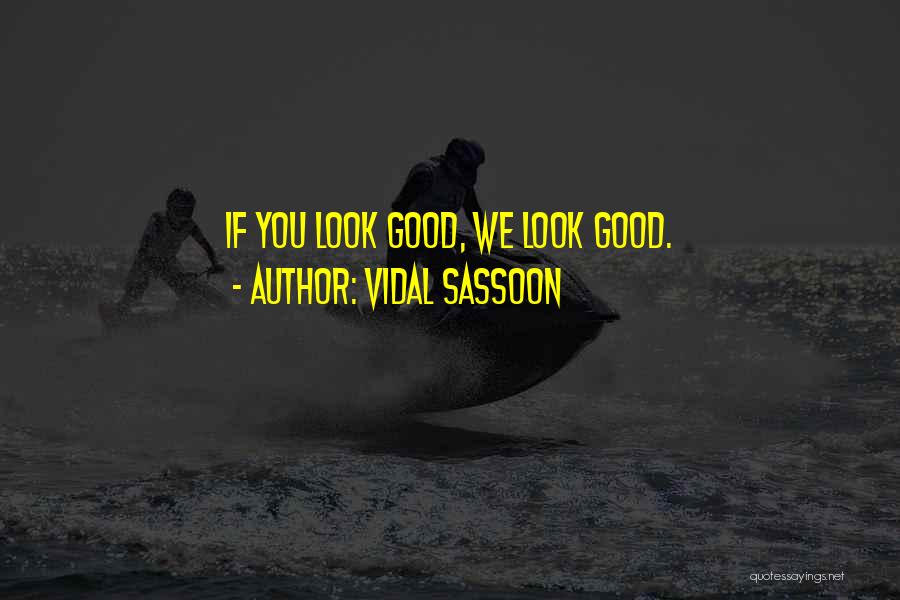 Vidal Sassoon Quotes: If You Look Good, We Look Good.