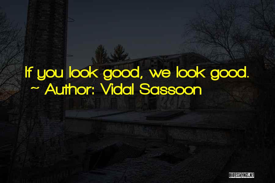 Vidal Sassoon Quotes: If You Look Good, We Look Good.