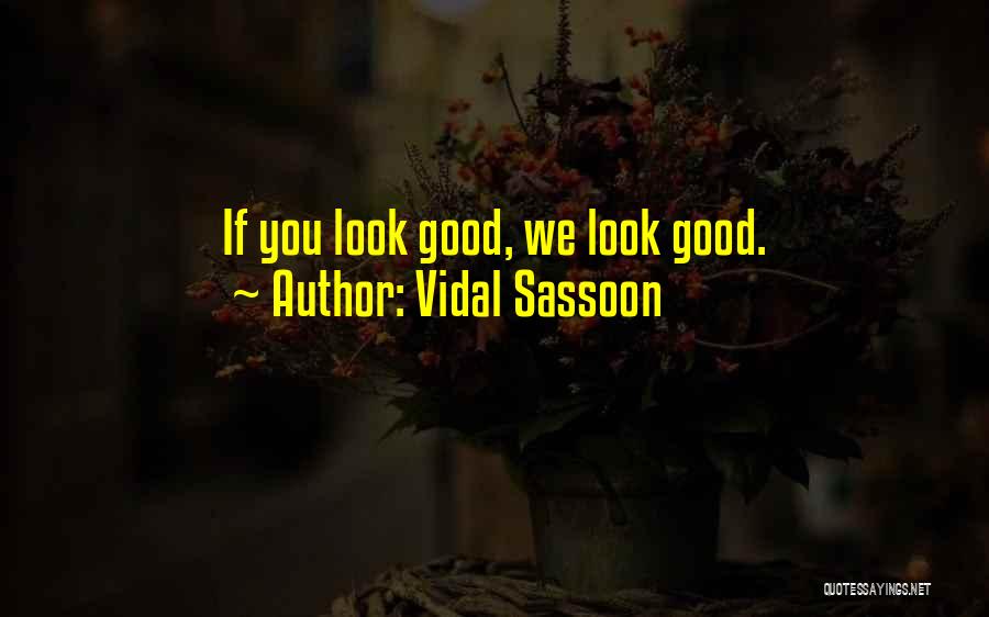 Vidal Sassoon Quotes: If You Look Good, We Look Good.