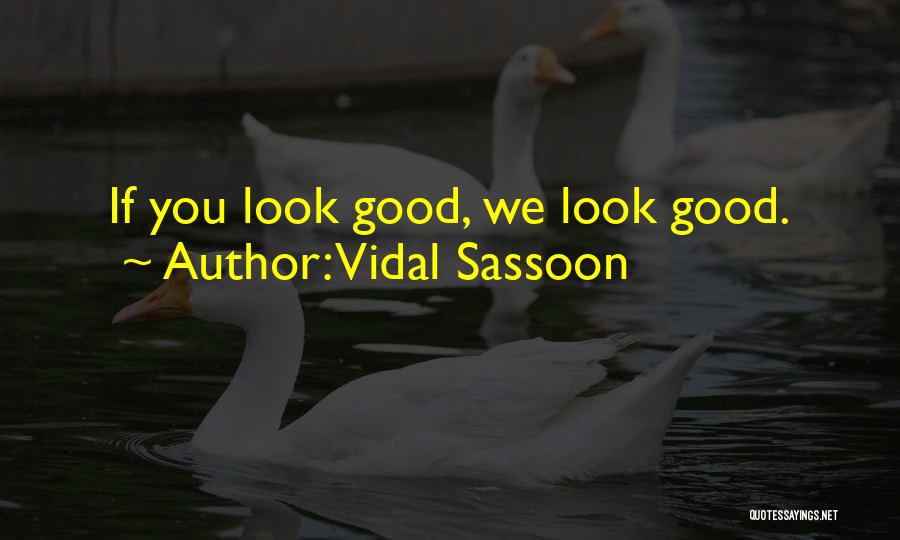 Vidal Sassoon Quotes: If You Look Good, We Look Good.