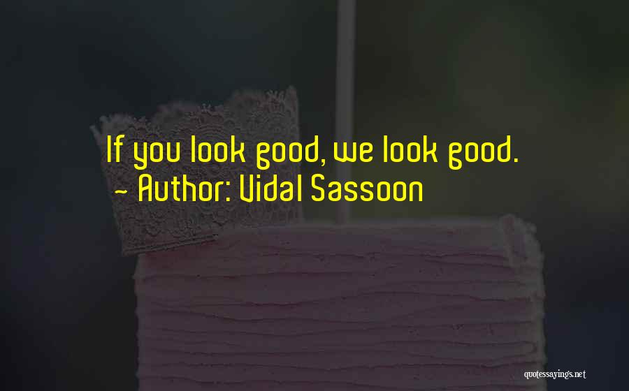 Vidal Sassoon Quotes: If You Look Good, We Look Good.