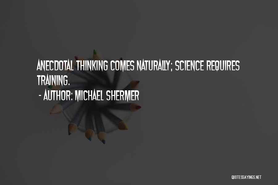 Michael Shermer Quotes: Anecdotal Thinking Comes Naturally; Science Requires Training.